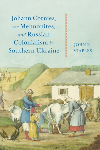 Book cover of: Johann Cornies, the Mennonites, and Russian Colonialism in Southern Ukraine. By: John R. Staples
