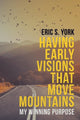 Book cover of: Having Early Visions That Move Mountains. By: Eric S. York