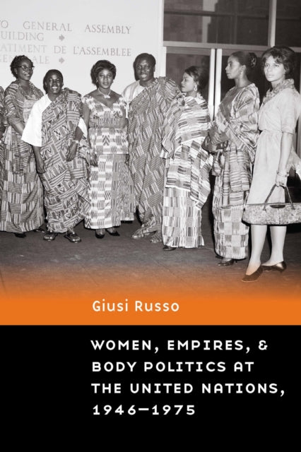 Book cover of: Women, Empires, and Body Politics at the United Nations, 1946–1975. By: Giusi Russo