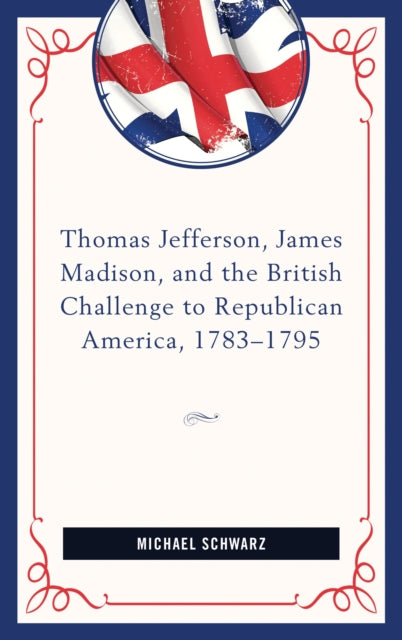 Book cover of: Thomas Jefferson, James Madison, and the British Challenge to Republican America, 1783–95. By: Schwarz, Michael