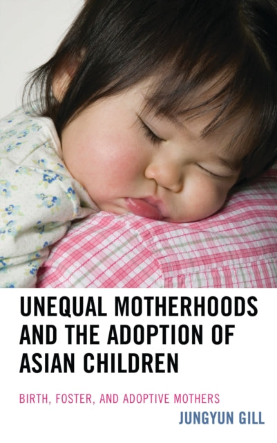 Book cover of: Unequal Motherhoods and the Adoption of Asian Children. By: Jungyun Gill Assistant Professor