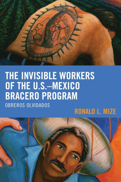Book cover of: Invisible Workers of the U.S.–Mexico Bracero Program. By: Ronald L. Mize