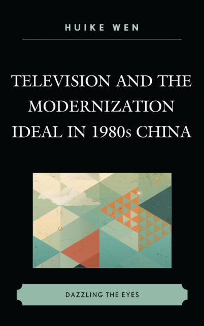Book cover of: Television and the Modernization Ideal in 1980s China. By: Huike Wen