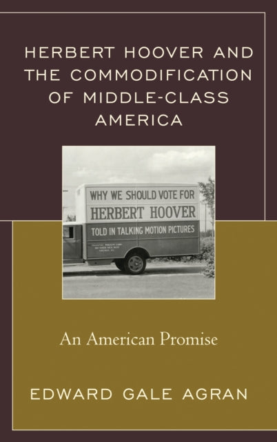 Book cover of: Herbert Hoover and the Commodification of Middle-Class America. By: Edward Gale Agran