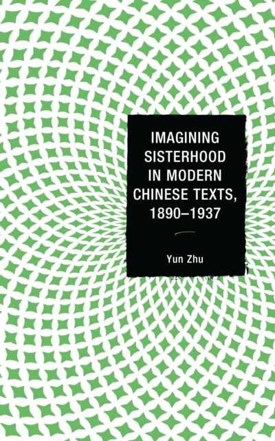 Book cover of: Imagining Sisterhood in Modern Chinese Texts, 1890–1937. By: Zhu, Yun