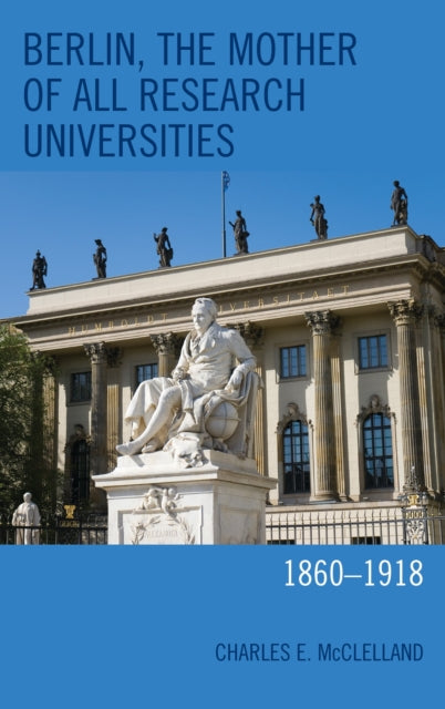 Book cover of: Berlin, the Mother of All Research Universities. By: Charles E. McClelland