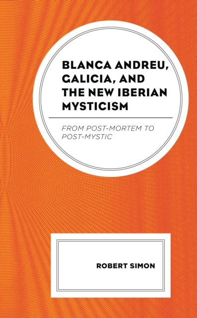 Book cover of: Blanca Andreu, Galicia, and the New Iberian Mysticism. By: Robert Simon