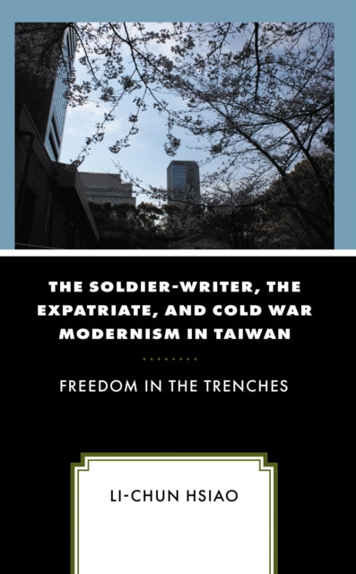 Book cover of: Soldier-Writer, the Expatriate, and Cold War Modernism in Taiwan. By: Li-Chun Hsiao