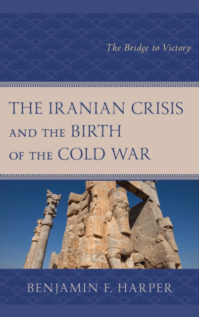 Book cover of: Iranian Crisis and the Birth of the Cold War. By: Benjamin F. Harper