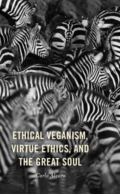 Book cover of: Ethical Veganism, Virtue Ethics, and the Great Soul. By: Carlo Alvaro
