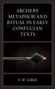 Book cover of: Archery Metaphor and Ritual in Early Confucian Texts. By: Rina Marie Camus