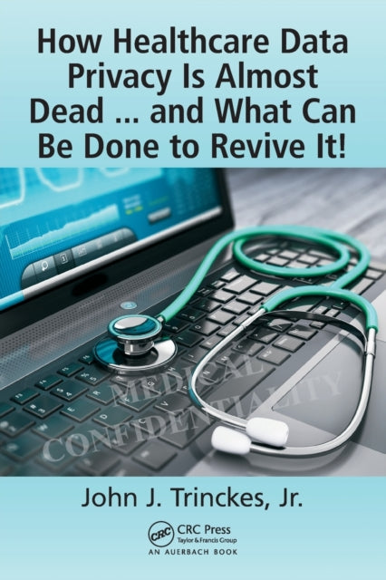 Book cover of: How Healthcare Data Privacy Is Almost Dead ... and What Can Be Done to Revive It!. By: Trinckes, Jr., John J.