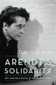 Book cover of: Arendt's Solidarity. By: David D. Kim