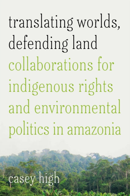 Book cover of: Translating Worlds, Defending Land. By: Casey High