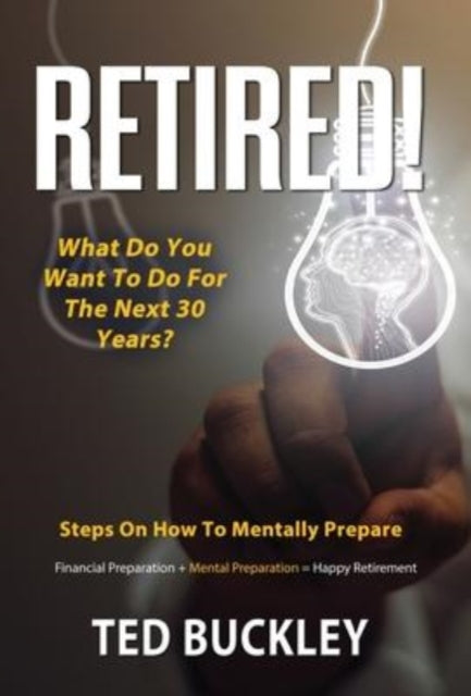 Book cover of: Retired! What do you want to do for the next 30 years?. By: Ted Buckley