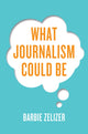 Book cover of: What Journalism Could Be. By: Barbie Zelizer