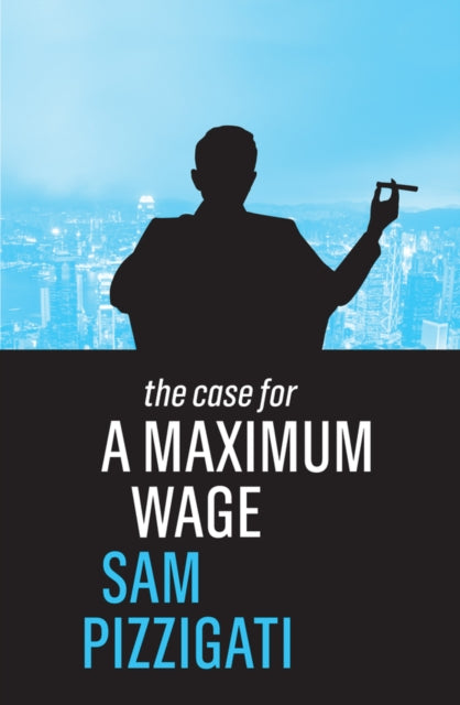 Book cover of: Case for a Maximum Wage. By: Sam Pizzigati