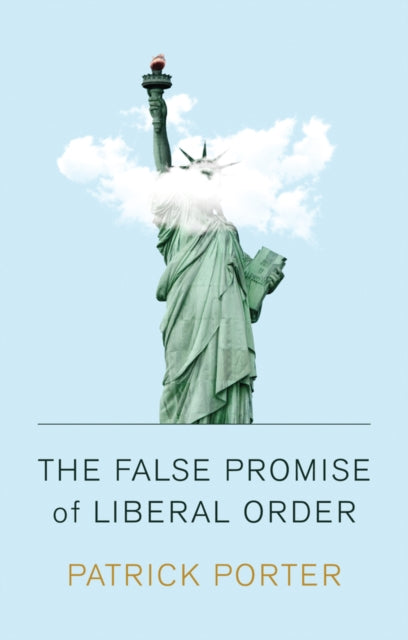 Book cover of: False Promise of Liberal Order. By: Patrick Porter
