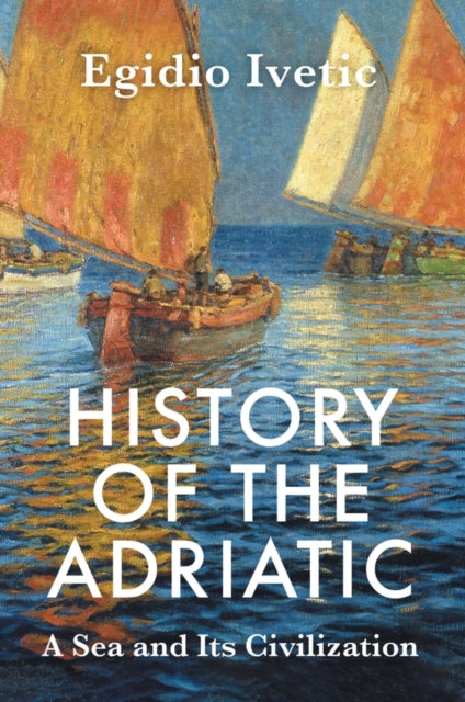 Book cover of: History of the Adriatic. By: Egidio Ivetic