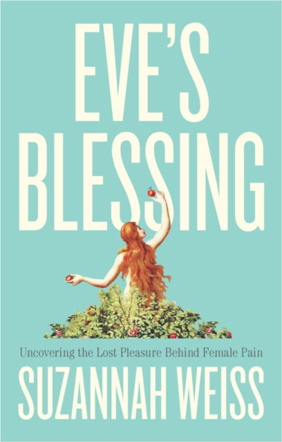 Eve's Blessing, Uncovering the Lost Pleasure Behind Female Pain 9781509566174 Weiss