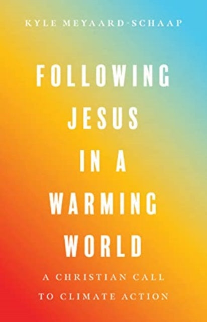 Book cover of: Following Jesus in a Warming World – A Christian Call to Climate Action. By: Kyle Meyaard-Schaap