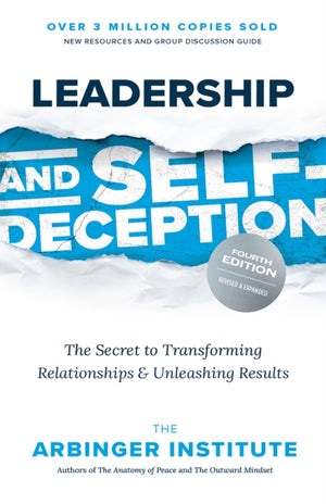 Leadership and Self-Deception, The Secret to Transforming Relationships and Unleashing Results