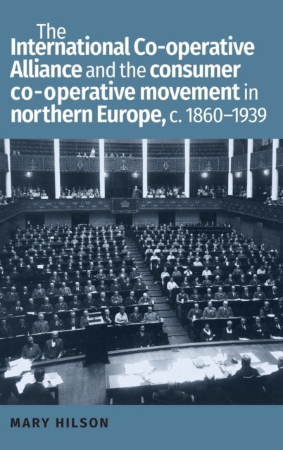 Book cover of: International Co-Operative Alliance and the Consumer Co-Operative Movement in Northern Europe, c. 1860-1939. By: Mary Hilson