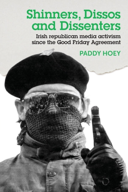 Book cover of: Shinners, Dissos and Dissenters: Irish Republican Media Activism Since the Good Friday Agreement. By: Paddy Hoey