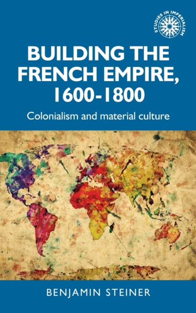 Book cover of: Building the French Empire, 1600–1800. By: Benjamin Steiner