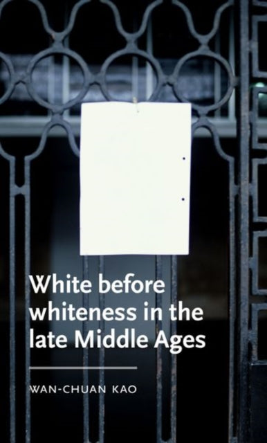 Book cover of: White Before Whiteness in the Late Middle Ages. By: Wan-Chuan Kao