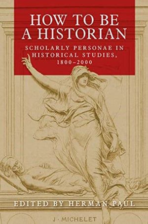 How to be a Historian, Scholarly Personae in Historical Studies, 1800–2000