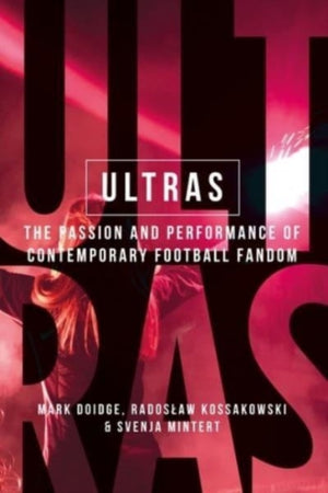 Ultras, The Passion and Performance of Contemporary Football Fandom
