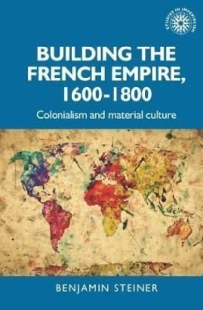 Book cover of: Building the French Empire, 1600–1800. By: Benjamin Steiner