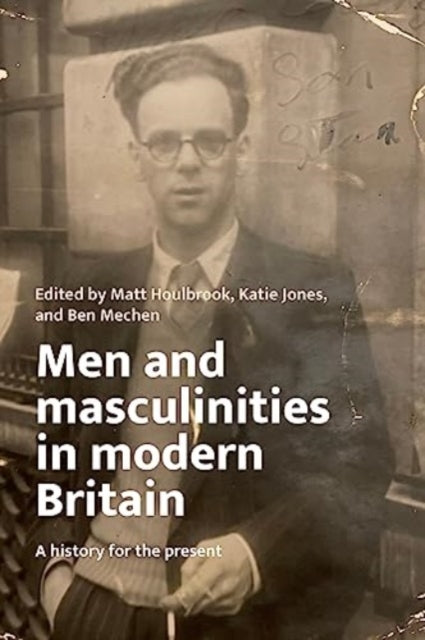 Book cover of: Men and Masculinities in Modern Britain. By: Matt Houlbrook