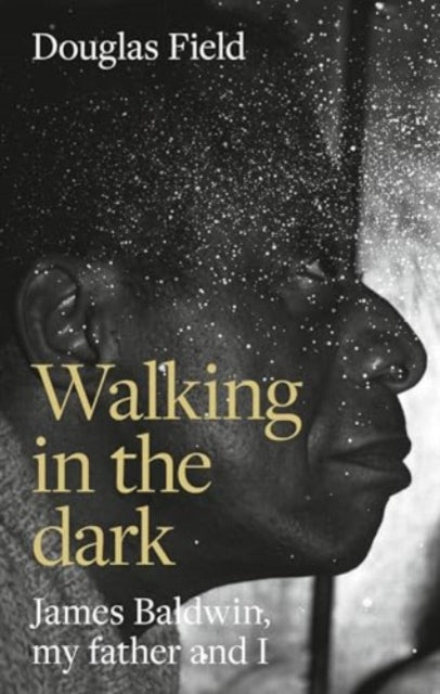 Walking in the Dark, James Baldwin, My Father, and Me 9781526175175 Douglas Field
