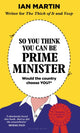 Book cover of: So You Think You Can Be Prime Minister. By: Ian Martin