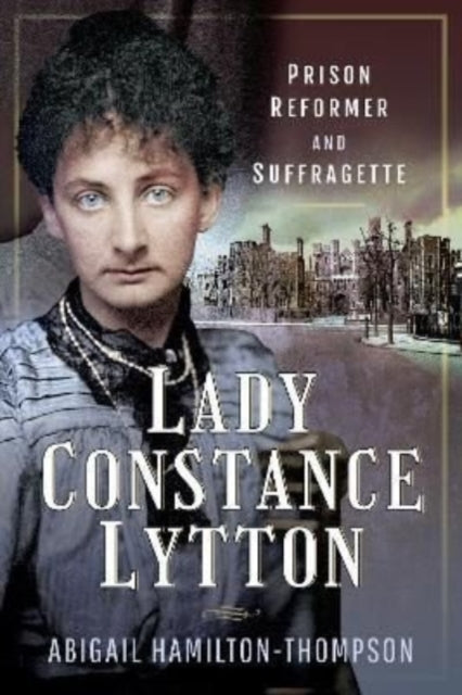 Lady Constance Lytton, Prison Reformer and Suffragette 9781526775030 Abigail Hamilton-Thompson