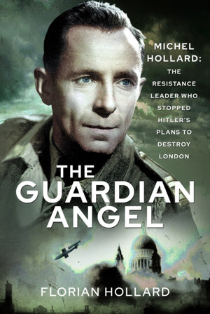 Guardian Angel, Michel Hollard: The Resistance Leader who stopped Hitler's Plans to destroy London