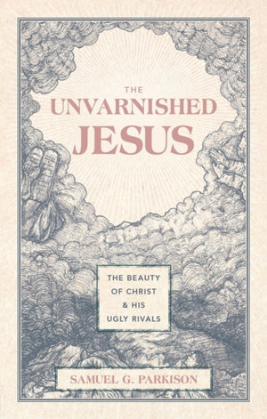 Unvarnished Jesus, The Beauty of Christ and His Ugly Rivals