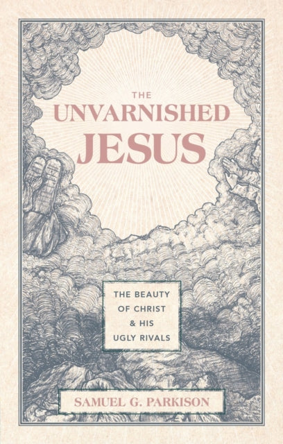 Unvarnished Jesus, The Beauty of Christ and His Ugly Rivals