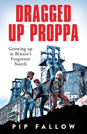 Dragged Up Proppa, Growing up in Britain’s Forgotten North