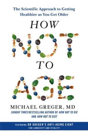 How Not to Age, The Scientific Approach to Getting Healthier as You Get Older