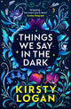 Book cover of: Things We Say in the Dark. By: Kirsty Logan