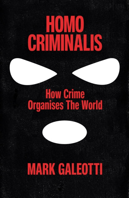 Homo Criminalis, How crime organises the world 9781529148220 Mark Galeotti