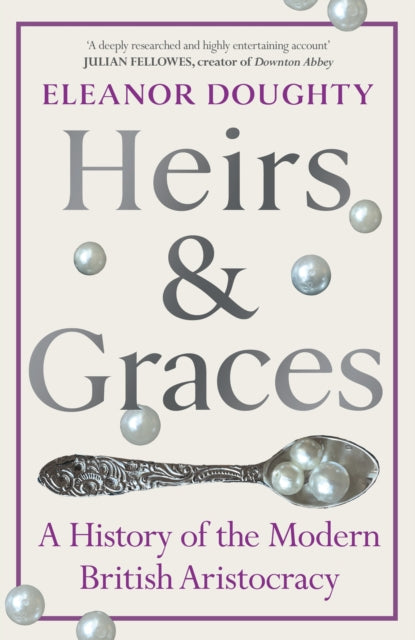 Heirs and Graces, A History of the Modern British Aristocracy 9781529153040 Eleanor Doughty