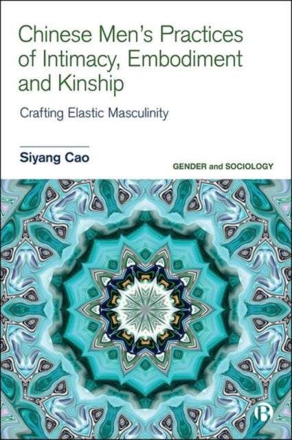 Book cover of: Chinese Men’s Practices of Intimacy, Embodiment and Kinship. By: Siyang Cao