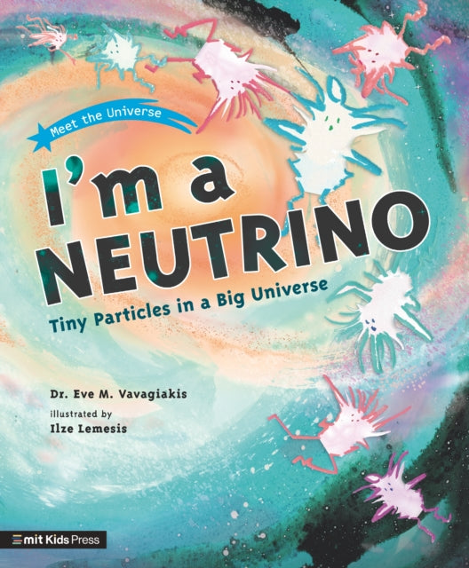 Book cover of: I'm a Neutrino: Tiny Particles in a Big Universe. By: Eve M. Vavagiakis