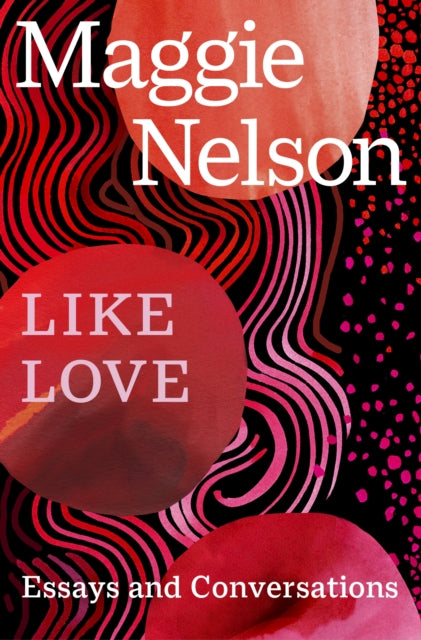 Like Love, Essays and Conversations 9781529933437 Maggie Nelson