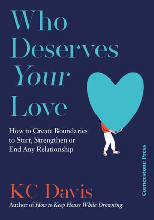 Who Deserves Your Love, How to Create Boundaries to Start, Strengthen or End Any Relationship