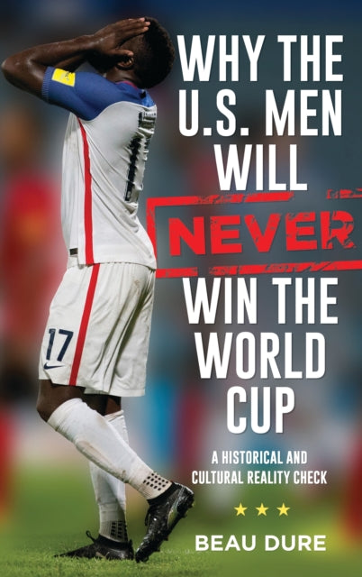 Book cover of: Why the U.S. Men Will Never Win the World Cup. By: Beau Dure